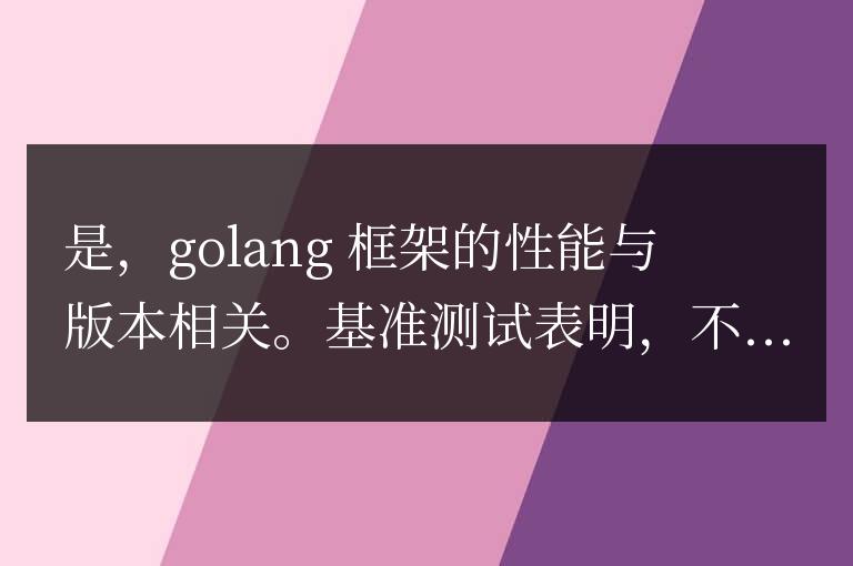 golang框架的性能問題是否與特定版本相關(guān)?