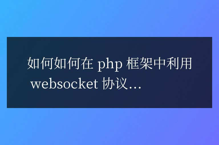 如何在PHP框架中利用 WebSocket 協(xié)議實現(xiàn)高并發(fā)實時通信
