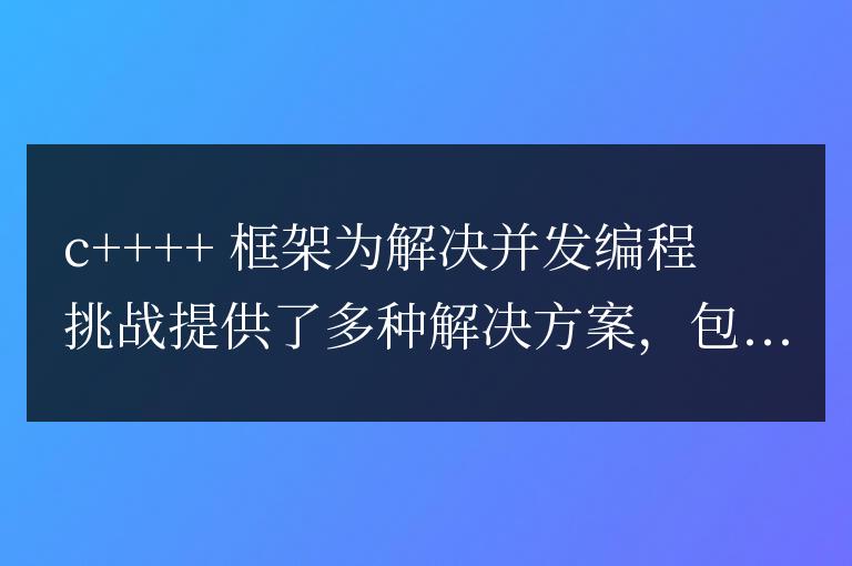 C++ 框架在大型項目中解決并發性和多線程編程挑戰