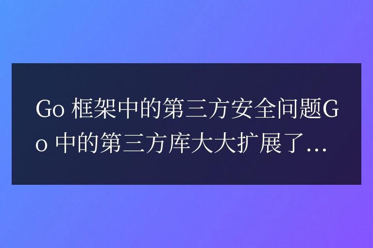 golang框架的第三方庫安全問題有哪些?